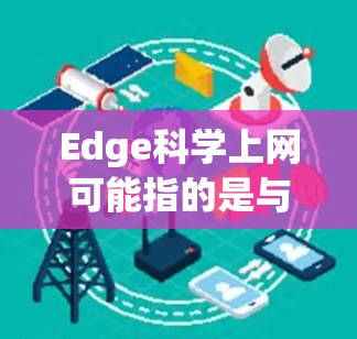 Edge科学上网可能指的是与Edge相关的科学上网服务或资源。如果你指的是边缘计算（Edge Computing）在科学中的应用，或者是某个特定平台或服务，那么以下是一些可能的解释和相关信息