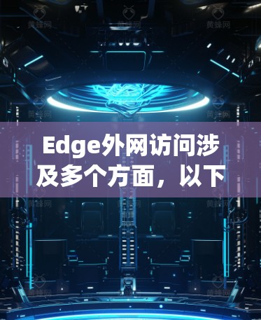 Edge外网访问涉及多个方面，以下是一些关键点和解决方案