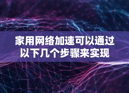 家用网络加速可以通过以下几个步骤来实现