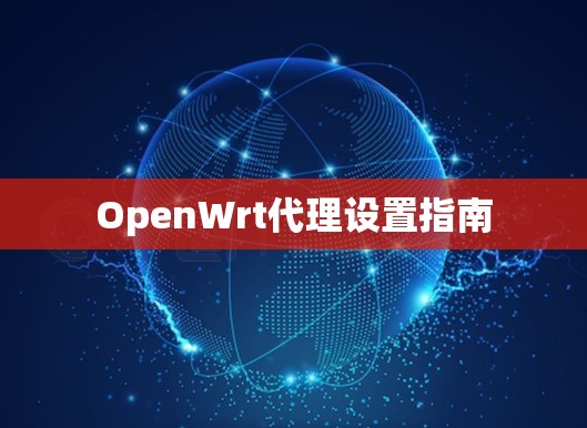 OpenWrt代理设置指南 OpenWrt代理设置指南