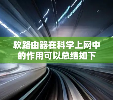 软路由器在科学上网中的作用可以总结如下