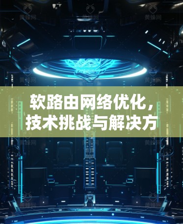 软路由网络优化,技术挑战与解决方案 软路由网络优化,技术挑战与解决方案