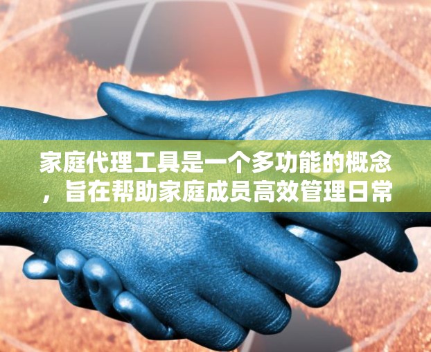 家庭代理工具是一个多功能的概念，旨在帮助家庭成员高效管理日常事务，提升生活质量。以下是对家庭代理工具的详细分析