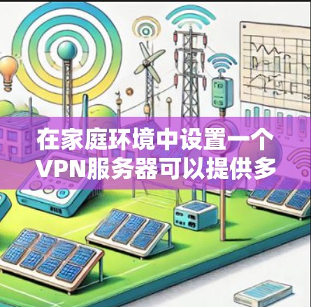 在家庭环境中设置一个VPN服务器可以提供多种便利，例如保护网络安全、访问限制网络服务或创建一个私人网络。以下是一些关于家庭VPN服务器的建议和配置方法
