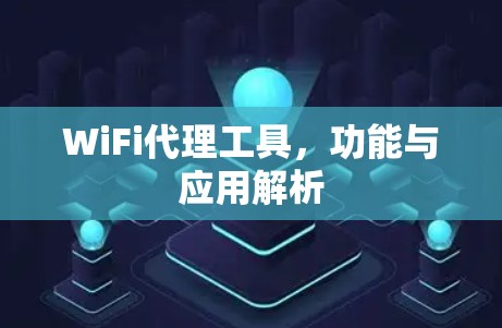 WiFi代理工具,功能与应用解析 WiFi代理工具,功能与应用解析