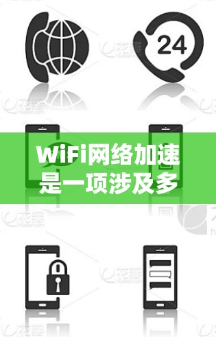 WiFi网络加速是一项涉及多个技术和方法的复杂领域,旨在通过提升无线网络的速度和效率来优化用户体验。以下是对WiFi网络加速的详细分析 WiFi网络加速是一项涉及多个技术和方法的复杂领域,旨在通过提升无线网络的速度和效率来优化用户体验。以下是对WiFi网络加速的详细分析