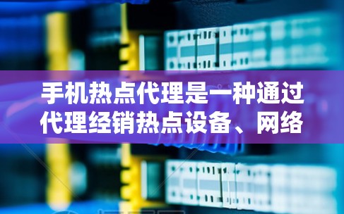 手机热点代理是一种通过代理经销热点设备、网络服务或流量资源，向用户提供手机热点服务的业务模式。以下是手机热点代理的主要方面和建议