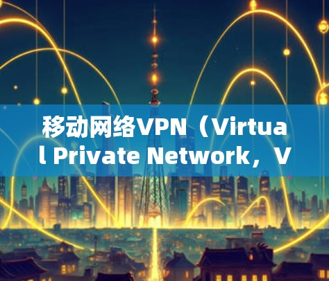 移动网络VPN(Virtual Private Network,VPN)是一种为移动设备设计的网络安全工具,主要用于在公共网络环境下保护数据隐私和安全。以下是移动网络VPN的详细解析 移动网络VPN(Virtual Private Network,VPN)是一种为移动设备设计的网络安全工具,主要用于在公共网络环境下保护数据隐私和安全。以下是移动网络VPN的详细解析