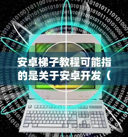 安卓梯子教程可能指的是关于安卓开发（Android Development）的教程。如果你是想学习如何开发安卓应用程序，以下是一些学习安卓开发的资源和教程推荐