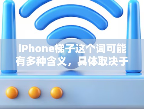 iPhone梯子这个词可能有多种含义,具体取决于上下文。以下是一些可能的解释和应用场景 iPhone梯子这个词可能有多种含义,具体取决于上下文。以下是一些可能的解释和应用场景