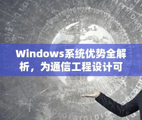 Windows系统优势全解析,为通信工程设计可靠方案 Windows系统优势全解析,为通信工程设计可靠方案