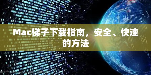 Mac梯子下载指南,安全、快速的方法 Mac梯子下载指南,安全、快速的方法