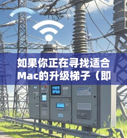 如果你正在寻找适合Mac的升级梯子(即外部显示器)以下是根据不同预算和需求推荐的几款合适的梯子 如果你正在寻找适合Mac的升级梯子(即外部显示器)以下是根据不同预算和需求推荐的几款合适的梯子