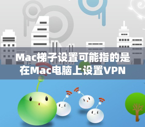Mac梯子设置可能指的是在Mac电脑上设置VPN(虚拟专用网络)或网络代理,以实现网络访问的多种功能,比如安全访问公司网络、绕过网络限制等 Mac梯子设置可能指的是在Mac电脑上设置VPN(虚拟专用网络)或网络代理,以实现网络访问的多种功能,比如安全访问公司网络、绕过网络限制等