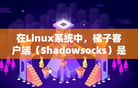 在Linux系统中,梯子客户端(Shadowsocks)是一种常用的网络代理工具,用于绕过网络限制,访问受限的网站或服务。以下是使用梯子客户端在Linux系统中的常用步骤和命令 在Linux系统中,梯子客户端(Shadowsocks)是一种常用的网络代理工具,用于绕过网络限制,访问受限的网站或服务。以下是使用梯子客户端在Linux系统中的常用步骤和命令