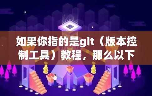 如果你指的是git(版本控制工具)教程,那么以下是一些基本的git命令和使用方法,帮助你快速上手 如果你指的是git(版本控制工具)教程,那么以下是一些基本的git命令和使用方法,帮助你快速上手