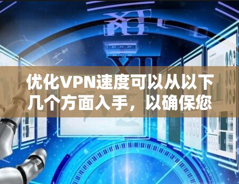 优化VPN速度可以从以下几个方面入手,以确保您的连接速度更快、更稳定 优化VPN速度可以从以下几个方面入手,以确保您的连接速度更快、更稳定