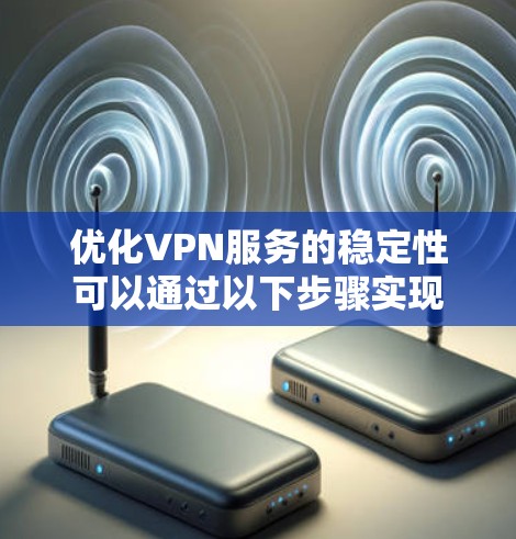 优化VPN服务的稳定性可以通过以下步骤实现 优化VPN服务的稳定性可以通过以下步骤实现