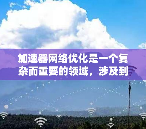 加速器网络优化是一个复杂而重要的领域,涉及到计算机网络、加速器架构、数据传输协议以及系统优化等多个方面。以下是一些常见的加速器网络优化方法和策略 加速器网络优化是一个复杂而重要的领域,涉及到计算机网络、加速器架构、数据传输协议以及系统优化等多个方面。以下是一些常见的加速器网络优化方法和策略