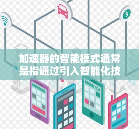 加速器的智能模式通常是指通过引入智能化技术和自动化控制，提升加速器的性能、效率和可靠性。以下是一些可能的加速器智能模式的描述