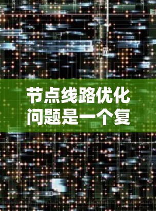 节点线路优化问题是一个复杂的组合优化问题，涉及多个约束条件和目标。以下是对该问题的分析和解决方案的总结