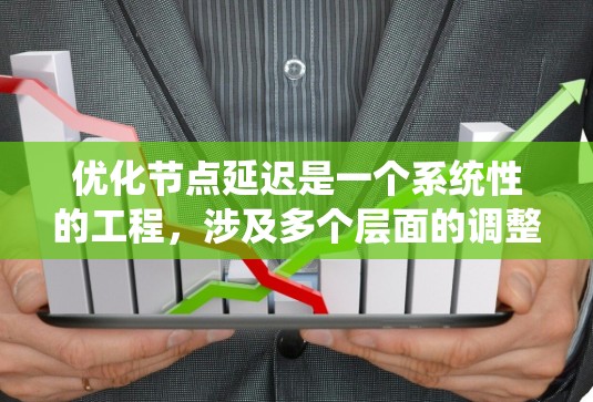 优化节点延迟是一个系统性的工程,涉及多个层面的调整和优化。以下是分步骤的优化方案 优化节点延迟是一个系统性的工程,涉及多个层面的调整和优化。以下是分步骤的优化方案