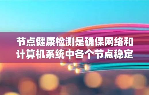 节点健康检测是确保网络和计算机系统中各个节点稳定运行的重要过程,通过多种方法和技术手段来监测和维护设备状态。以下是详细的步骤和方法 节点健康检测是确保网络和计算机系统中各个节点稳定运行的重要过程,通过多种方法和技术手段来监测和维护设备状态。以下是详细的步骤和方法