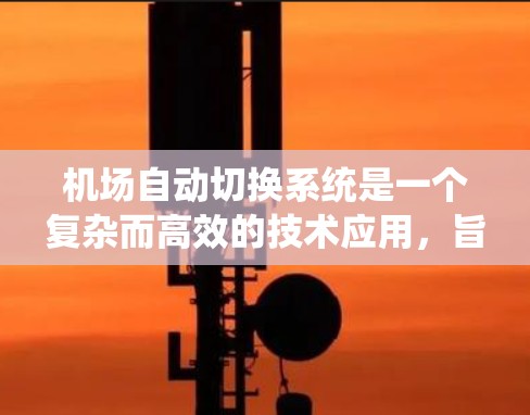 机场自动切换系统是一个复杂而高效的技术应用,旨在通过自动调整和优化系统配置,提升机场的运行效率和安全性。以下是对机场自动切换系统的详细分析和总结 机场自动切换系统是一个复杂而高效的技术应用,旨在通过自动调整和优化系统配置,提升机场的运行效率和安全性。以下是对机场自动切换系统的详细分析和总结