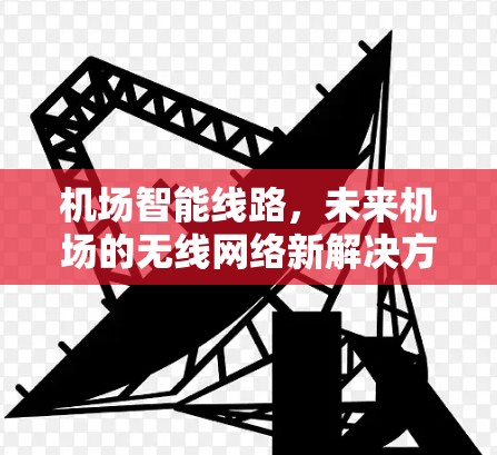 机场智能线路,未来机场的无线网络新解决方案 机场智能线路,未来机场的无线网络新解决方案