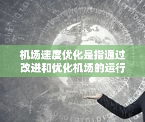 机场速度优化是指通过改进和优化机场的运行管理、设施布局、交通管理等方面,以提高机场的整体运营效率和飞行速度,满足日益增长的航空运输需求。以下是一些常见的机场速度优化方法和策略 机场速度优化是指通过改进和优化机场的运行管理、设施布局、交通管理等方面,以提高机场的整体运营效率和飞行速度,满足日益增长的航空运输需求。以下是一些常见的机场速度优化方法和策略