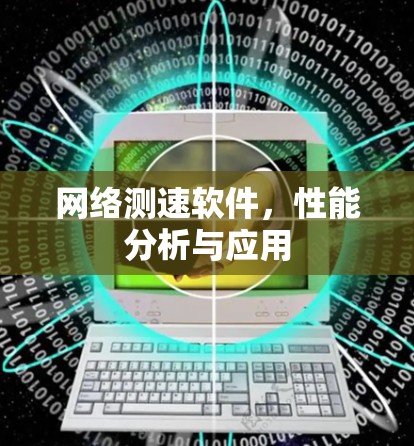 网络测速软件,性能分析与应用 网络测速软件,性能分析与应用