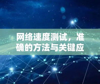 网络速度测试,准确的方法与关键应用 网络速度测试,准确的方法与关键应用