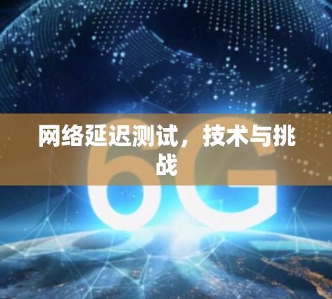 网络延迟测试，技术与挑战