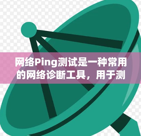 网络Ping测试是一种常用的网络诊断工具，用于测试网络连接的延迟和可达性。以下是详细的步骤指南