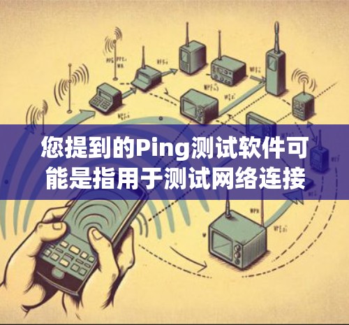 您提到的Ping测试软件可能是指用于测试网络连接延迟和稳定性的工具。以下是一些常用的Ping测试软件和工具 您提到的Ping测试软件可能是指用于测试网络连接延迟和稳定性的工具。以下是一些常用的Ping测试软件和工具