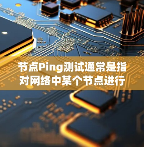 节点Ping测试通常是指对网络中某个节点进行ping测试,用于检查该节点是否在线以及网络连接的质量。以下是关于节点Ping测试的一些信息 节点Ping测试通常是指对网络中某个节点进行ping测试,用于检查该节点是否在线以及网络连接的质量。以下是关于节点Ping测试的一些信息