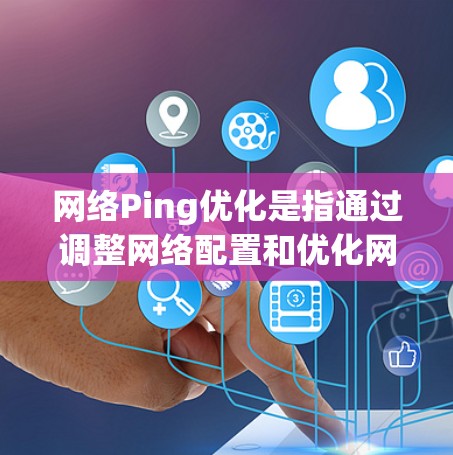 网络Ping优化是指通过调整网络配置和优化网络性能,以减少延迟并提高数据包传输速度的过程。以下是一些常见的网络Ping优化方法 网络Ping优化是指通过调整网络配置和优化网络性能,以减少延迟并提高数据包传输速度的过程。以下是一些常见的网络Ping优化方法