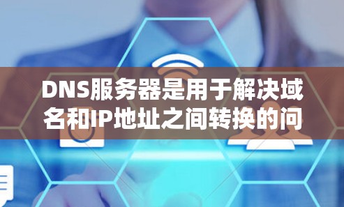 DNS服务器是用于解决域名和IP地址之间转换的问题,通过域名解析帮助用户访问互联网。以下是关于DNS服务器的详细分步说明 DNS服务器是用于解决域名和IP地址之间转换的问题,通过域名解析帮助用户访问互联网。以下是关于DNS服务器的详细分步说明