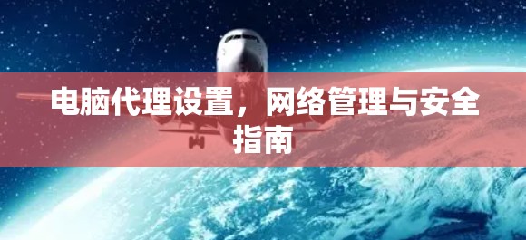 电脑代理设置,网络管理与安全指南 电脑代理设置,网络管理与安全指南