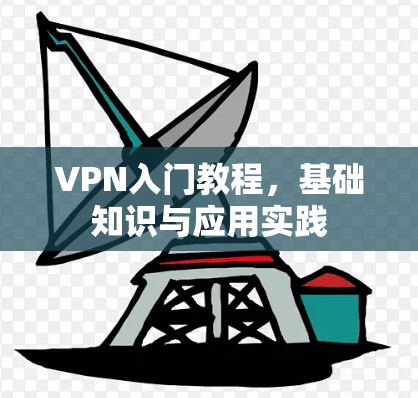 VPN入门教程,基础知识与应用实践 VPN入门教程,基础知识与应用实践