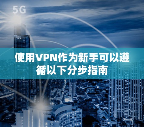 使用VPN作为新手可以遵循以下分步指南 使用VPN作为新手可以遵循以下分步指南