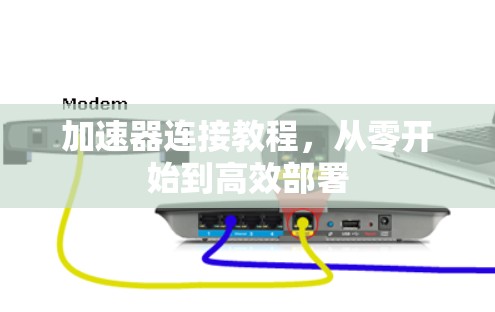 加速器连接教程,从零开始到高效部署 加速器连接教程,从零开始到高效部署
