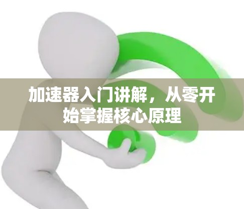 加速器入门讲解,从零开始掌握核心原理 加速器入门讲解,从零开始掌握核心原理