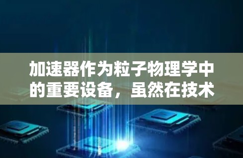 加速器作为粒子物理学中的重要设备,虽然在技术上取得了巨大进步,但仍然面临着一系列挑战。以下是对加速器常见问题的总结及其可能的解决方案 加速器作为粒子物理学中的重要设备,虽然在技术上取得了巨大进步,但仍然面临着一系列挑战。以下是对加速器常见问题的总结及其可能的解决方案