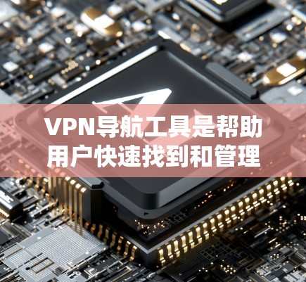 VPN导航工具是帮助用户快速找到和管理VPN服务器的实用工具,支持搜索、过滤、排序、连接等功能。以下是对VPN导航工具的详细介绍和建议 VPN导航工具是帮助用户快速找到和管理VPN服务器的实用工具,支持搜索、过滤、排序、连接等功能。以下是对VPN导航工具的详细介绍和建议