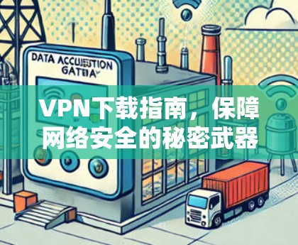 VPN下载指南，保障网络安全的秘密武器