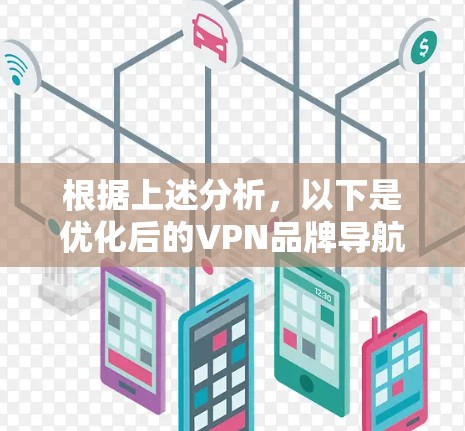 根据上述分析,以下是优化后的VPN品牌导航,旨在全面、有条理地帮助用户选择适合自己的VPN服务 根据上述分析,以下是优化后的VPN品牌导航,旨在全面、有条理地帮助用户选择适合自己的VPN服务