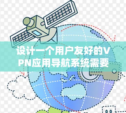 设计一个用户友好的VPN应用导航系统需要综合考虑功能、用户体验和界面设计。以下是一个结构化的导航设计方案