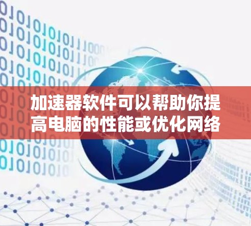 加速器软件可以帮助你提高电脑的性能或优化网络连接速度。如果你正在寻找合适的加速器软件下载站，以下是一些可能的方法和资源供你参考