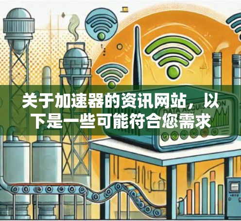 关于加速器的资讯网站,以下是一些可能符合您需求的资源和推荐 关于加速器的资讯网站,以下是一些可能符合您需求的资源和推荐